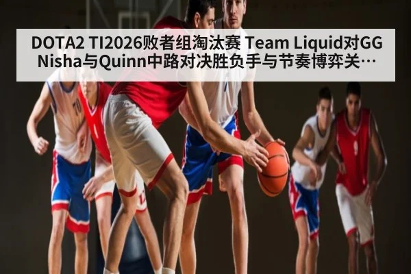 DOTA2 TI2026败者组淘汰赛 Team Liquid对GG Nisha与Quinn中路对决胜负手与节奏博弈关键资源争夺分析